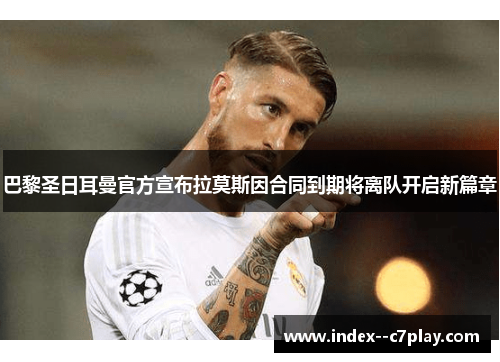 巴黎圣日耳曼官方宣布拉莫斯因合同到期将离队开启新篇章