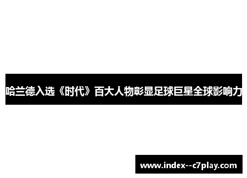 哈兰德入选《时代》百大人物彰显足球巨星全球影响力