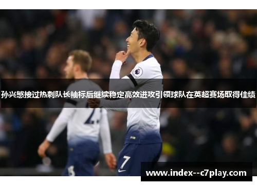孙兴慜接过热刺队长袖标后继续稳定高效进攻引领球队在英超赛场取得佳绩