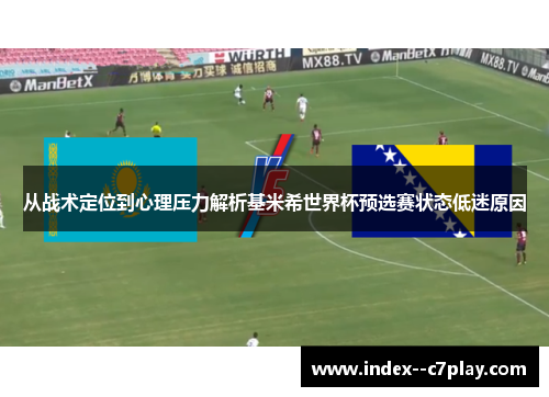 从战术定位到心理压力解析基米希世界杯预选赛状态低迷原因 从战术定位到心理压力解析基米希世界杯预选赛状态低迷原因