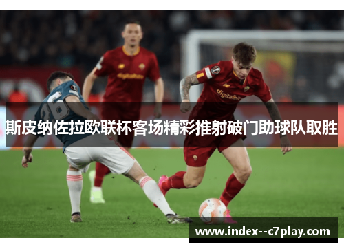 斯皮纳佐拉欧联杯客场精彩推射破门助球队取胜 斯皮纳佐拉欧联杯客场精彩推射破门助球队取胜
